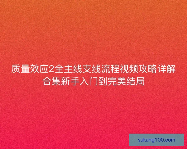 质量效应2全主线支线流程视频攻略详解合集新手入门到完美结局