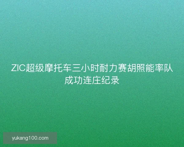 ZIC超级摩托车三小时耐力赛胡照能率队成功连庄纪录