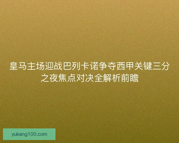 皇马主场迎战巴列卡诺争夺西甲关键三分之夜焦点对决全解析前瞻